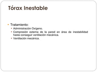 Tórax Inestable Tratamiento: Administración Oxígeno. Compresión externa de la pared en área de inestabilidad hasta conseguir ventilación mecánica. Ventilación mecánica. 
