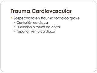 Trauma Cardiovascular Sospecharlo en trauma torácico grave Contusión cardiaca Disección o rotura de Aorta Taponamiento cardiaco 