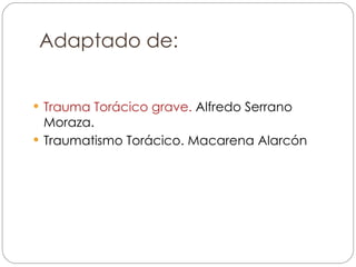 Adaptado de: Trauma Torácico grave.  Alfredo Serrano Moraza. Traumatismo Torácico. Macarena Alarcón 