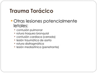 Trauma Torácico Otras lesiones potencialmente letales: contusión pulmonar rotura traqueo bronquial contusión cardiaca (cerrada) lesión traumática de aorta rotura diafragmática lesión mediastínica (penetrante) 