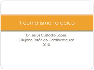 Dr. Jesús Custodio López Cirujano Torácico Cardiovascular 2010 Traumatismo Torácico 