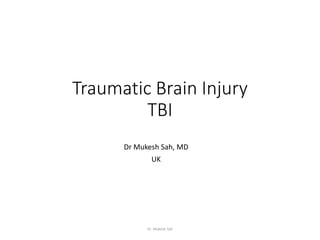 Traumatic Brain Injury
TBI
Dr Mukesh Sah, MD
UK
Dr. Mukesh Sah
 