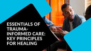 ESSENTIALS OF
TRAUMA-
INFORMED CARE:
KEY PRINCIPLES
FOR HEALING
 