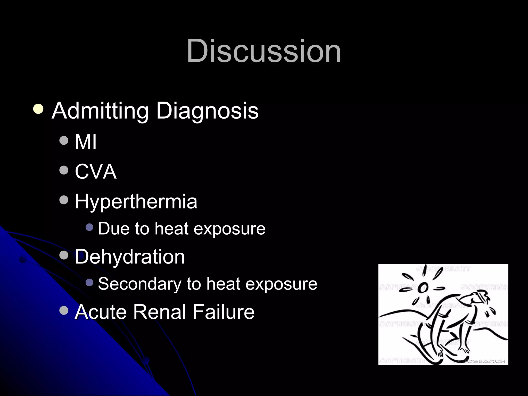 Discussion
   Admitting Diagnosis
     MI
     CVA
     Hyperthermia
          Due   to heat exposure
       Dehydration
          Secondary   to heat exposure
       Acute Renal Failure
 