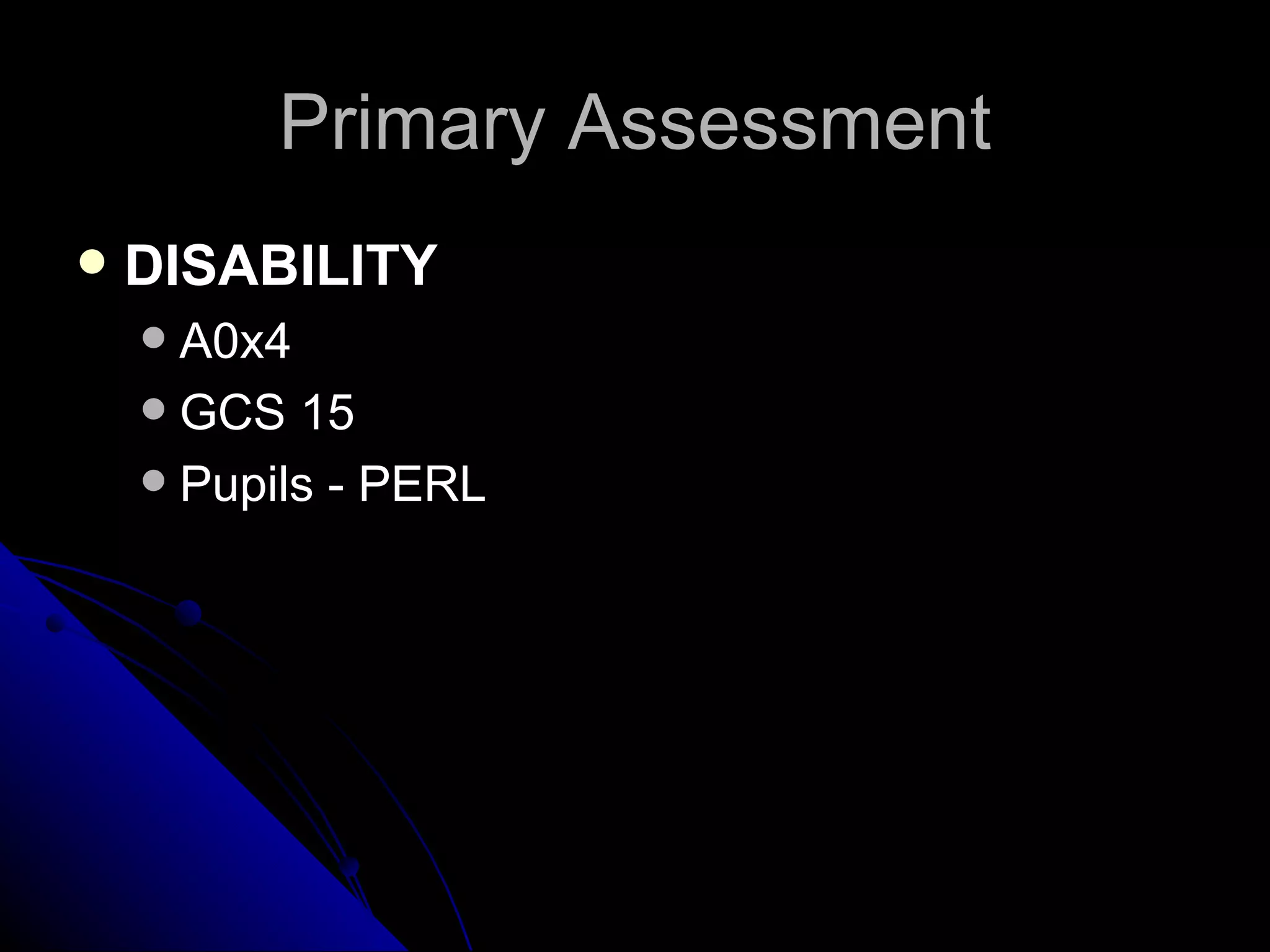 Primary Assessment
   DISABILITY
     A0x4
     GCS 15
     Pupils - PERL
 
