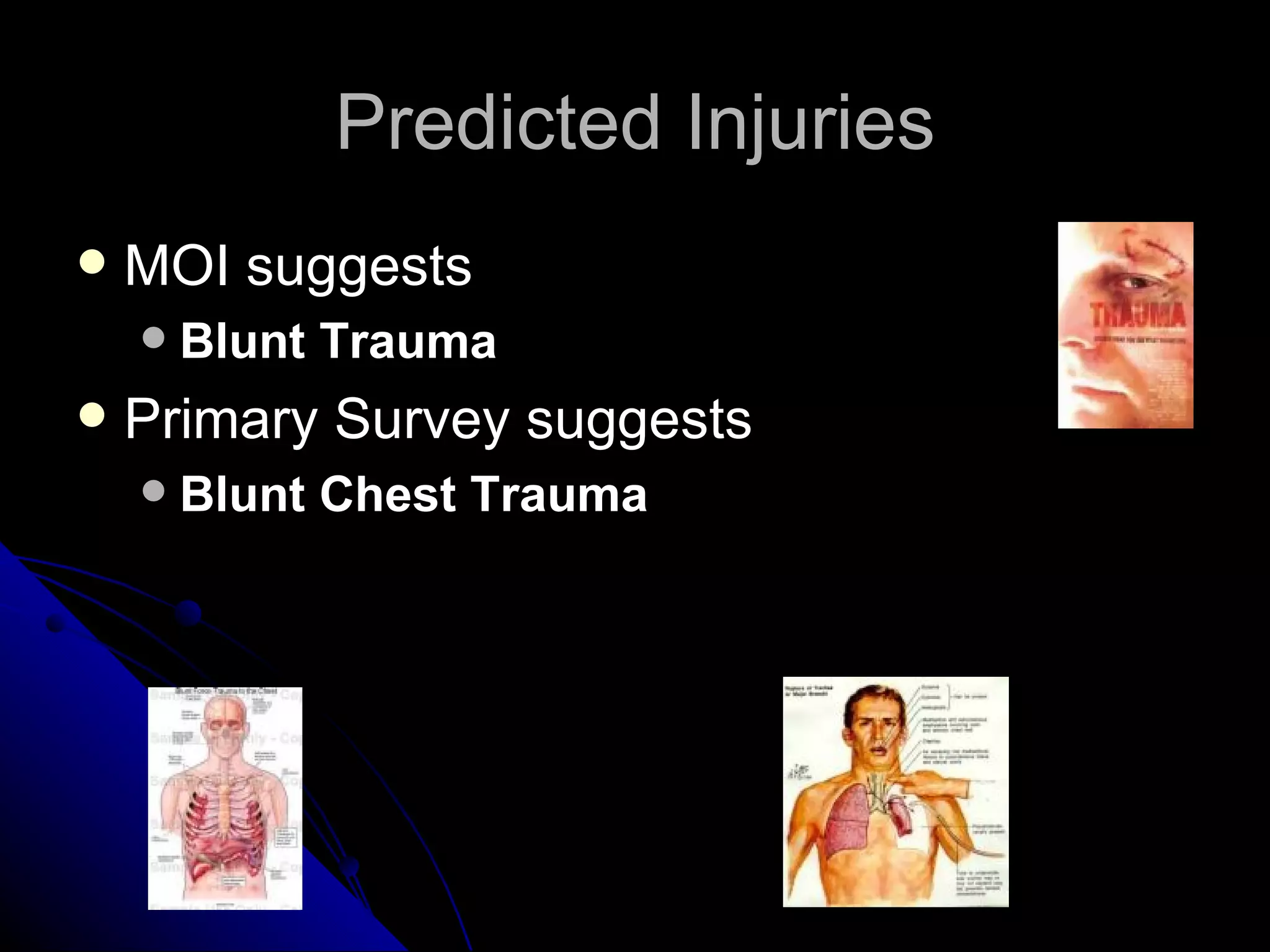 Predicted Injuries
   MOI suggests
       Blunt Trauma
   Primary Survey suggests
       Blunt Chest Trauma
 