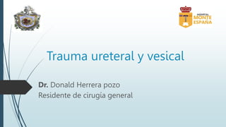 Trauma ureteral y vesical
Dr. Donald Herrera pozo
Residente de cirugía general
 
