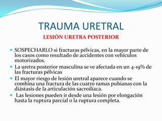 DIAGNOSTICOURETROCISTOGRAFIA RETRÓGRADA efectuada con inyección de contraste de 400 cc., es el GOLD STANDART.Alternativa: cistografía por TC Si hay uretrorragia, efectuar uretrografia retrógrada y urograma excretor para descartar otra lesión del árbol urinarioEn las roturas extraperitoneales con fracturas, en placa post miccional se observa la extravasación del medio de contraste al escroto.