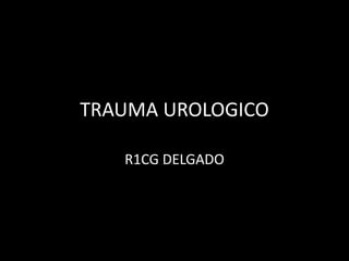 TRAUMA UROLOGICO

   R1CG DELGADO
 