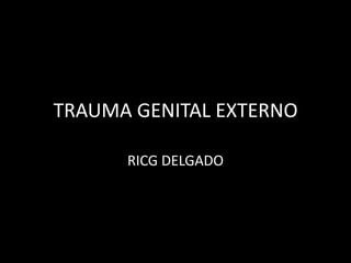 TRAUMA GENITAL EXTERNO

      RICG DELGADO
 