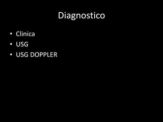 Diagnostico
• Clinica
• USG
• USG DOPPLER
 