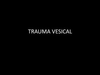 TRAUMA VESICAL
 