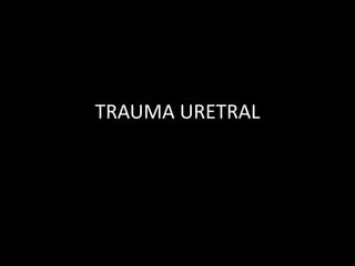 TRAUMA URETRAL
 