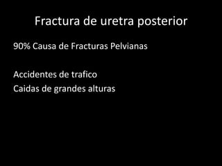 Fractura de uretra posterior
90% Causa de Fracturas Pelvianas

Accidentes de trafico
Caidas de grandes alturas
 