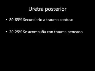 Uretra posterior
• 80-85% Secundario a trauma contuso

• 20-25% Se acompaña con trauma peneano
 