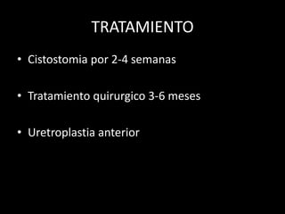 TRATAMIENTO
• Cistostomia por 2-4 semanas

• Tratamiento quirurgico 3-6 meses

• Uretroplastia anterior
 