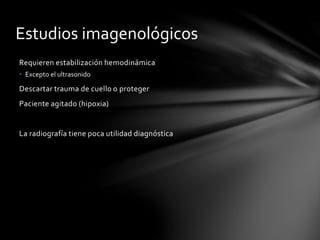 Estudios imagenológicos
Requieren estabilización hemodinámica
• Excepto el ultrasonido
Descartar trauma de cuello o proteger
Paciente agitado (hipoxia)
La radiografía tiene poca utilidad diagnóstica
 