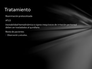 Tratamiento
Reanimación protocolizada
ATLS
Inestabilidad hemodinámica o signos inequívocos de irritación peritoneal
deben ser trasladados al quirófano.
Resto de pacientes
• Observación y estudios.
 