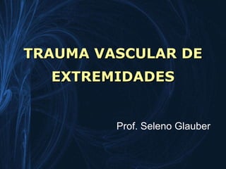 TRAUMA VASCULAR DE
  EXTREMIDADES


         Prof. Seleno Glauber
 