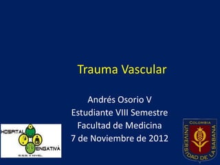 Trauma Vascular

    Andrés Osorio V
Estudiante VIII Semestre
  Facultad de Medicina
7 de Noviembre de 2012
 