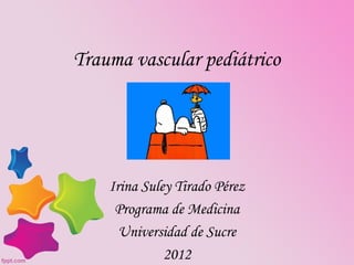Trauma vascular pediátrico




    Irina Suley Tirado Pérez
     Programa de Medicina
      Universidad de Sucre
              2012
 