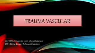 TRAUMA VASCULAR
CÁTEDRA: Cirugía de tórax y Cardiovascular
EMH: Richard Alexis Tuñoque Huidobro
 