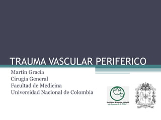 TRAUMA VASCULAR PERIFERICO Martín Gracia Cirugía General Facultad de Medicina Universidad Nacional de Colombia 