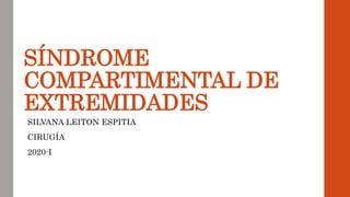 SÍNDROME
COMPARTIMENTAL DE
EXTREMIDADES
SILVANA LEITON ESPITIA
CIRUGÍA
2020-I
 