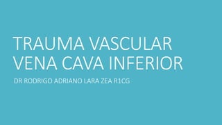 TRAUMA VASCULAR
VENA CAVA INFERIOR
DR RODRIGO ADRIANO LARA ZEA R1CG
 
