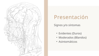 Presentación
Signos y/o síntomas
• Evidentes (Duros)
• Moderados (Blandos)
• Asintomáticos
 