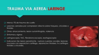 TRAUMA VIA AEREA-LARINGE
 Menos 1% de trauma de cuello
 Lesiones cerradas por compresion directa sobre traquea, cricoide...