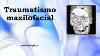 Traumatismo
maxilofacial
Antonia Baptista
 