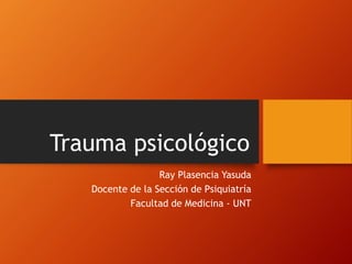 Trauma psicológico
Ray Plasencia Yasuda
Docente de la Sección de Psiquiatría
Facultad de Medicina - UNT
 