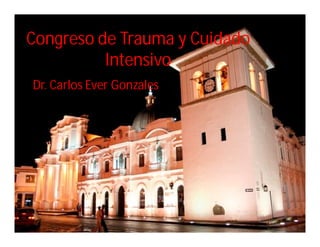 Congreso de Trauma y Cuidado
          Intensivo
Dr. Carlos Ever Gonzales
 