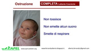 www.apel-pediatri.org www.ferrandoalberto.blogspot.it.									alberto.ferrando1@gmail.com
Ostruzione COMPLETA Lattante Cosciente
Non tossisce
Non emette alcun suono
Smette di respirare
 