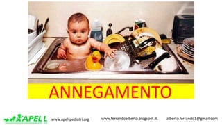 www.apel-pediatri.org www.ferrandoalberto.blogspot.it.									alberto.ferrando1@gmail.com
ANNEGAMENTO
 