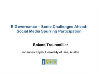 E-Governance – Some Challenges Ahead:
   Social Media Spurring Participation


             Roland Traunmüller
     Johannes Kepler University of Linz, Austria
 