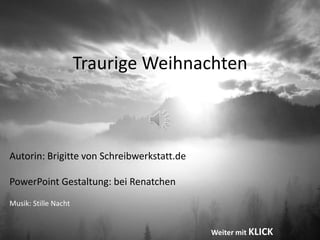 Traurige Weihnachten



Autorin: Brigitte von Schreibwerkstatt.de

PowerPoint Gestaltung: bei Renatchen
Musik: Stille Nacht


                                            Weiter mit KLICK
 