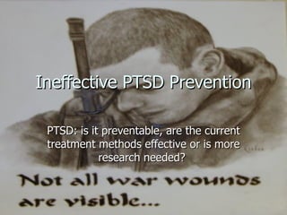 Ineffective PTSD Prevention PTSD: is it preventable, are the current treatment methods effective or is more research needed?  