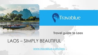 LAOS – SIMPLY BEAUTIFUL
Travel guide to Laos
www.travablue.com/laos
 