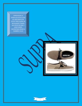 7
APROVECHA LA
OFERTA DE ASTA EL75%
DE DESCUENTO EN
ESTOS TENIS SUPRA YA
REVAGADOS TIENEN
UN COSTO DE $250 Y
LO9S PUEDES
ENCONTRAR DESDE EL
NUMERO 3 AL 8
 