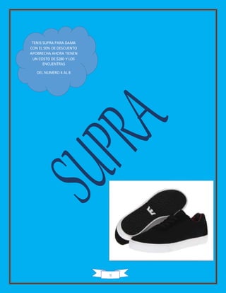 9
TENIS SUPRA PARA DAMA
CON EL 50% DE DESCUENTO
APOBRECHA AHORA TIENEN
UN COSTO DE $280 Y LOS
ENCUENTRAS
DEL NUMERO 4 AL 8
 