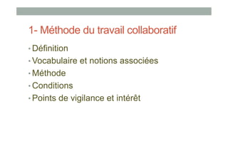 1- Méthode du travail collaboratif
•  Définition
•  Vocabulaire et notions associées
•  Méthode
•  Conditions
•  Points de vigilance et intérêt
 