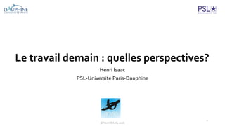 Le travail demain : quelles perspectives?
Henri Isaac
PSL-Université Paris-Dauphine
© Henri ISAAC, 2016
1
 