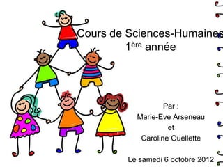 Cours de Sciences-Humaines
         1ère année




                   Par :
           Marie-Eve Arseneau
                    et
            Caroline Ouellette

         Le samedi 6 octobre 2012
 