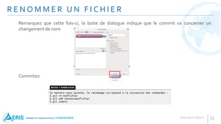 R E N O M M E R U N F I C H I E R
33
Remarquez que cette fois-ci, la boite de dialogue indique que le commit va concerner un
changement de nom
Commitez
 