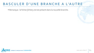 B A S C U L E R D ’ U N E B R A N C H E A L’A U T R E
61
 Remarque : le fichier fichier3.txt est présent dans la nouvelle branche.
 