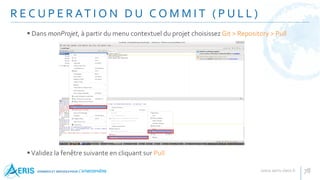 R E C U P E R AT I O N D U C O M M I T ( P U L L )
78
 Dans monProjet, à partir du menu contextuel du projet choisissez Git > Repository > Pull
Validez la fenêtre suivante en cliquant sur Pull
 