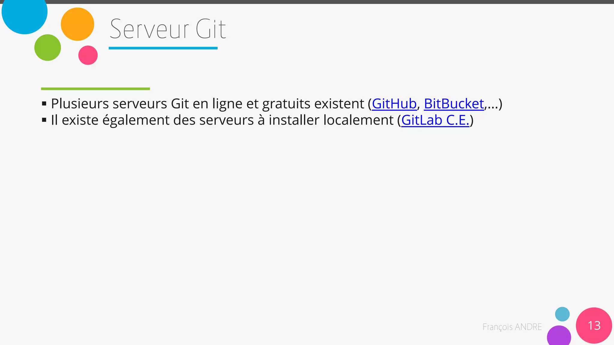 13
 Plusieurs serveurs Git en ligne et gratuits existent (GitHub, BitBucket,...)
 Il existe également des serveurs à installer localement (GitLab C.E.)
 
