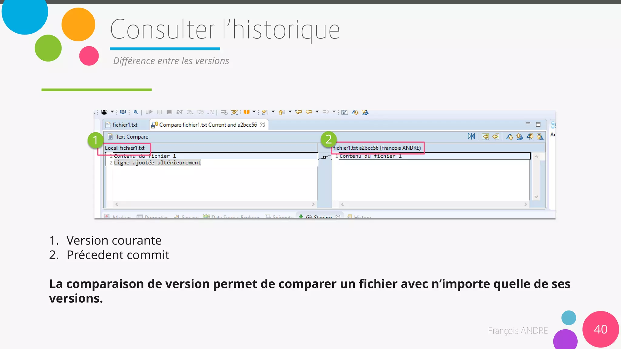 40
Différence entre les versions
1. Version courante
2. Précedent commit
La comparaison de version permet de comparer un fichier avec n’importe quelle de ses
versions.
1 2
 